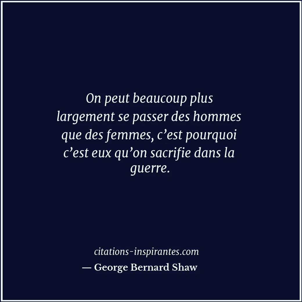 On peut beaucoup plus largement se passer des hommes que des femmes, c’est pourq... Citation de George Bernard Shaw
