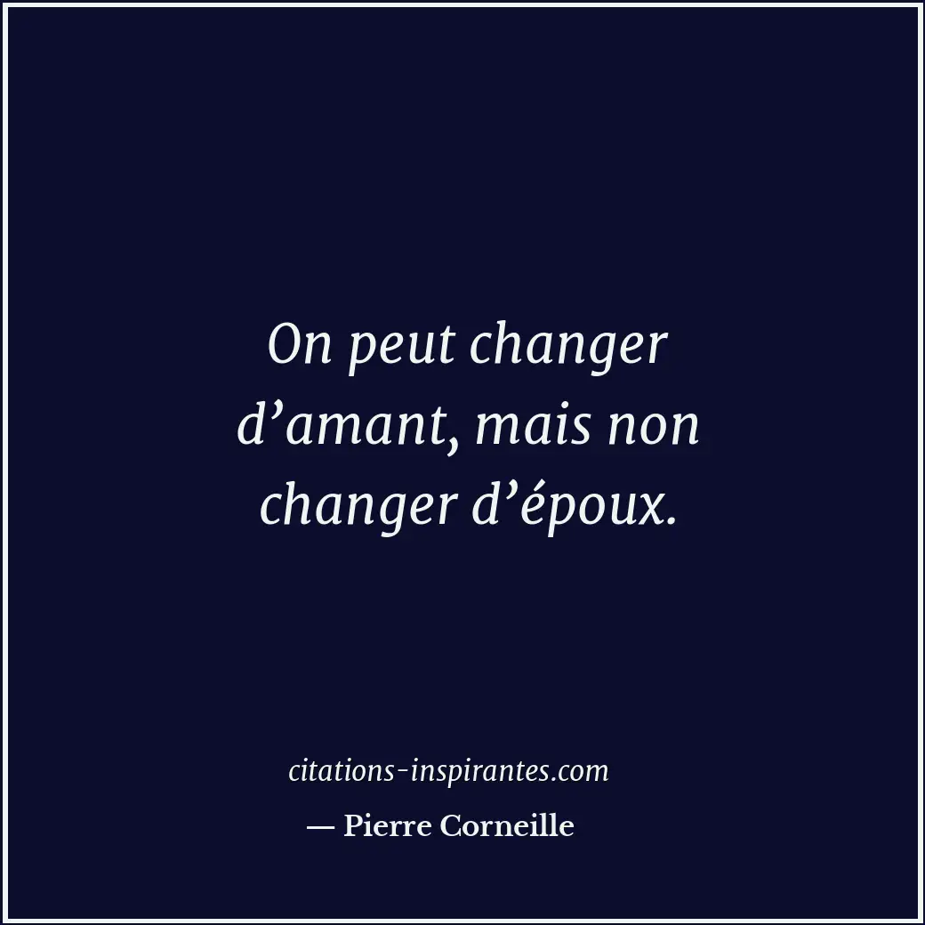 On peut changer d’amant, mais non changer d’époux. Citation de Pierre Corneille