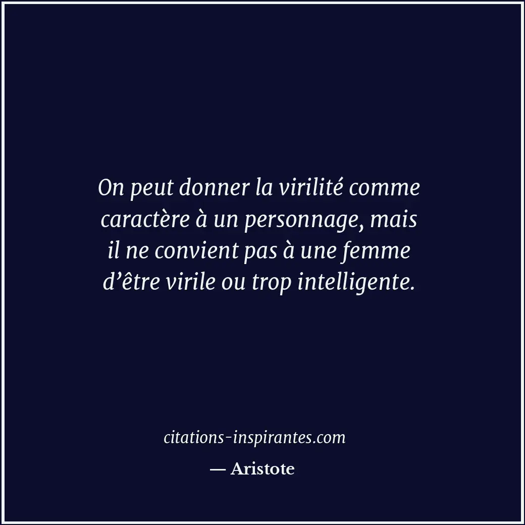 On peut donner la virilité comme caractère à un personnage, mais il ne convient... Citation de Aristote