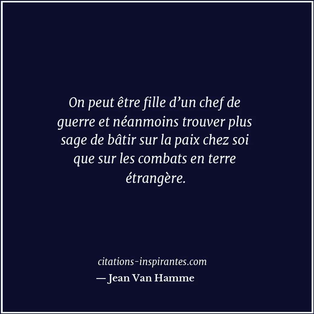 On peut être fille d’un chef de guerre et néanmoins trouver plus sage de bâtir s... Citation de Jean Van Hamme