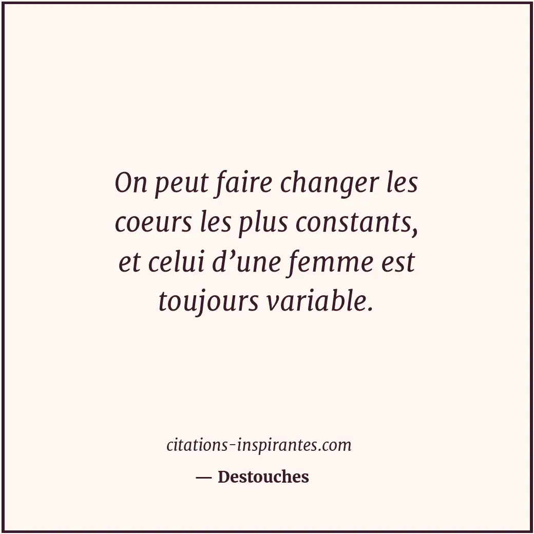 On peut faire changer les coeurs les plus constants, et celui d’une femme est to... Citation de Destouches