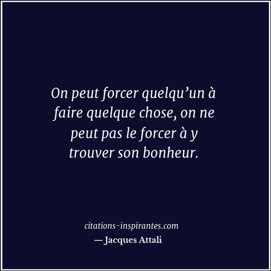 On peut forcer quelqu’un à faire quelque chose, on ne peut pas le forcer à y tro... Citation de Jacques Attali