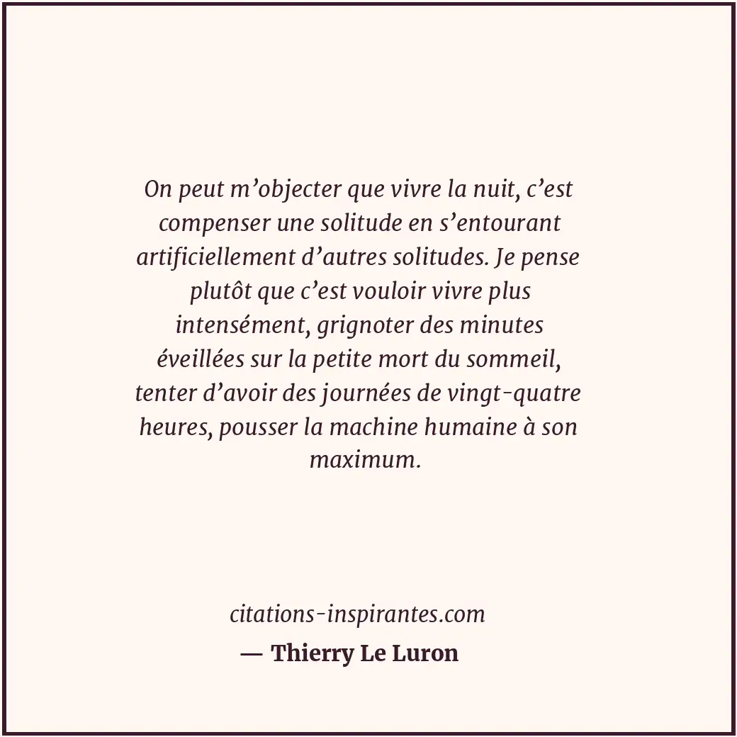 On peut m’objecter que vivre la nuit, c’est compenser une solitude en s’entouran... Citation de Thierry Le Luron