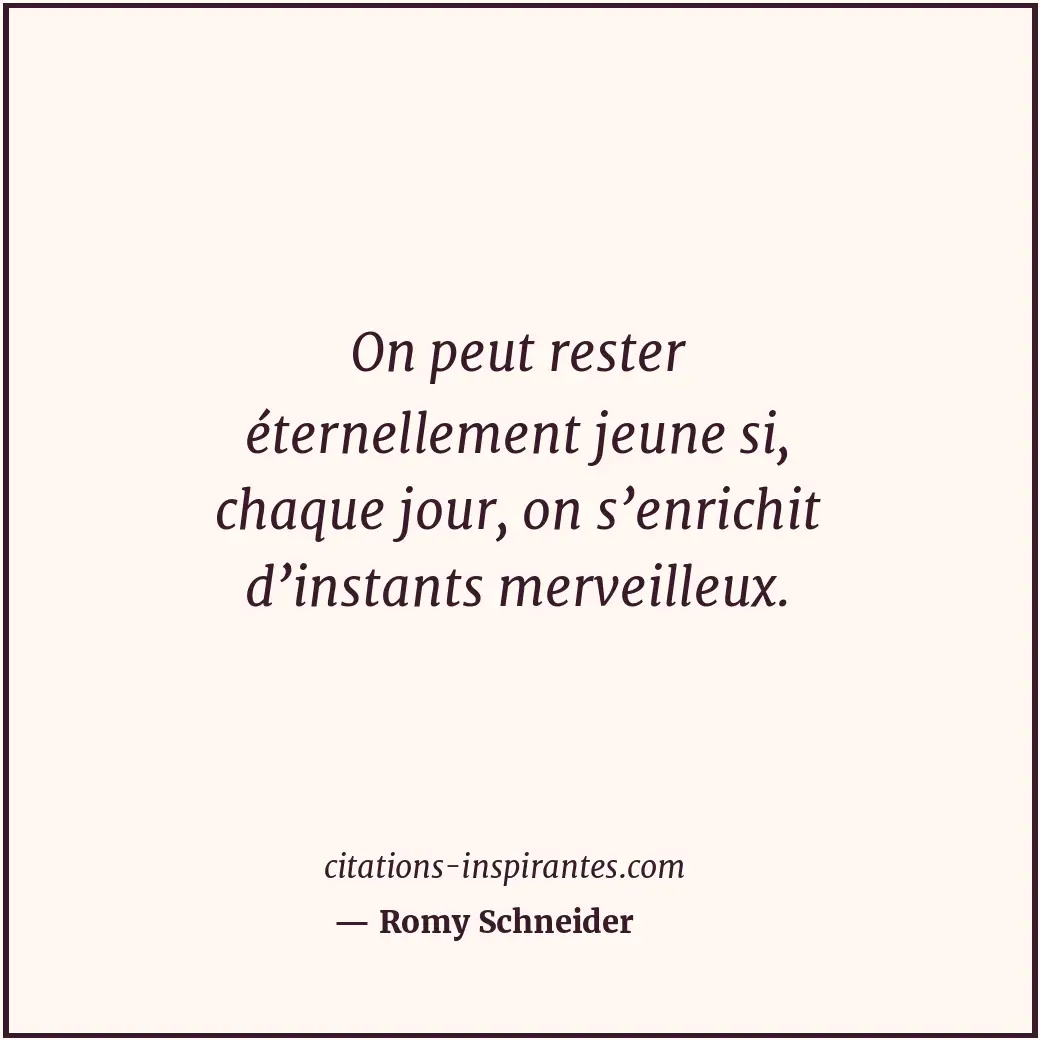 On peut rester éternellement jeune si, chaque jour, on s’enrichit d’instants mer... Citation de Romy Schneider