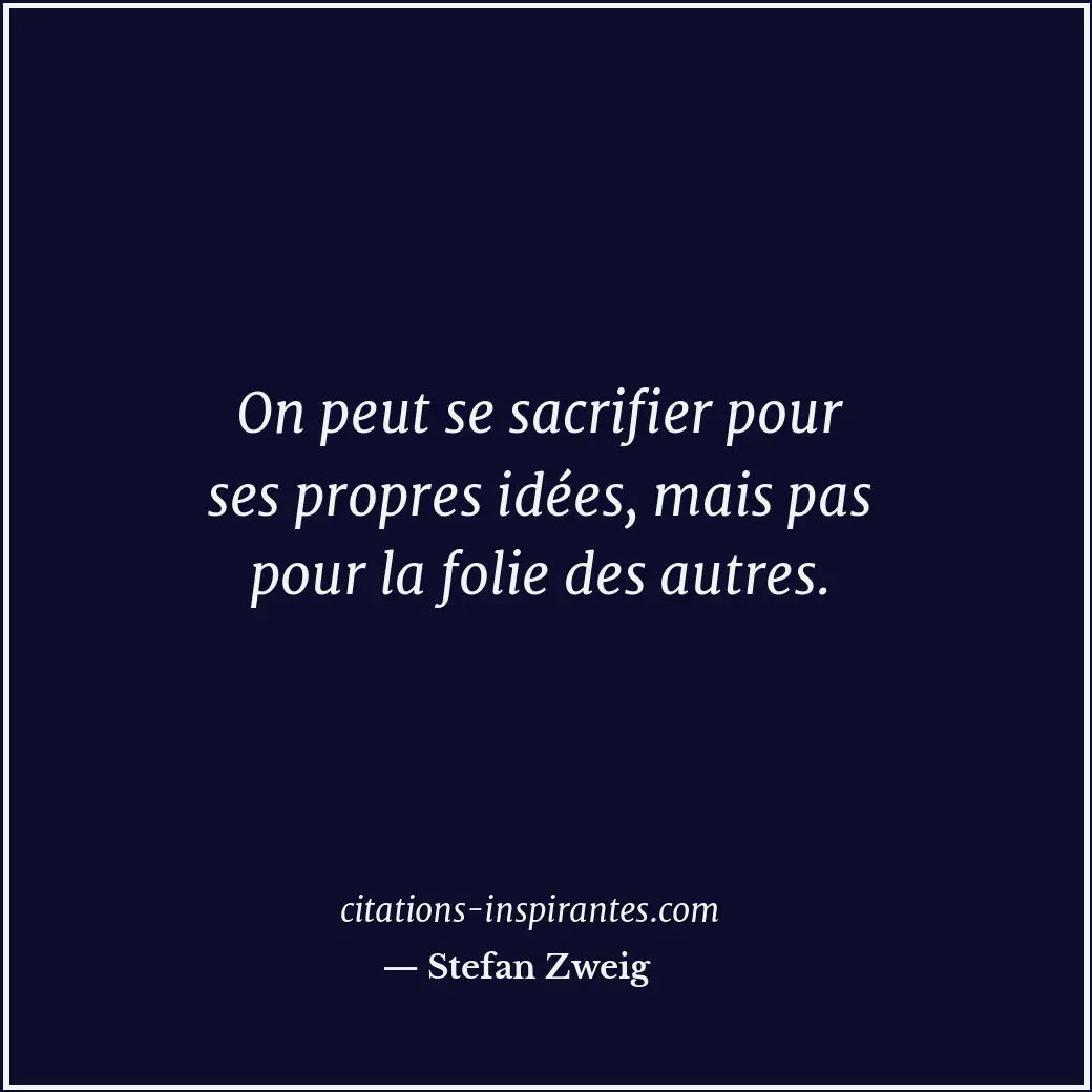 On peut se sacrifier pour ses propres idées, mais pas pour la folie des autres. Citation de Stefan Zweig