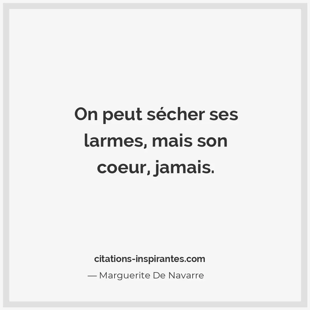 On peut sécher ses larmes, mais son coeur, jamais. Citation de Marguerite De Navarre