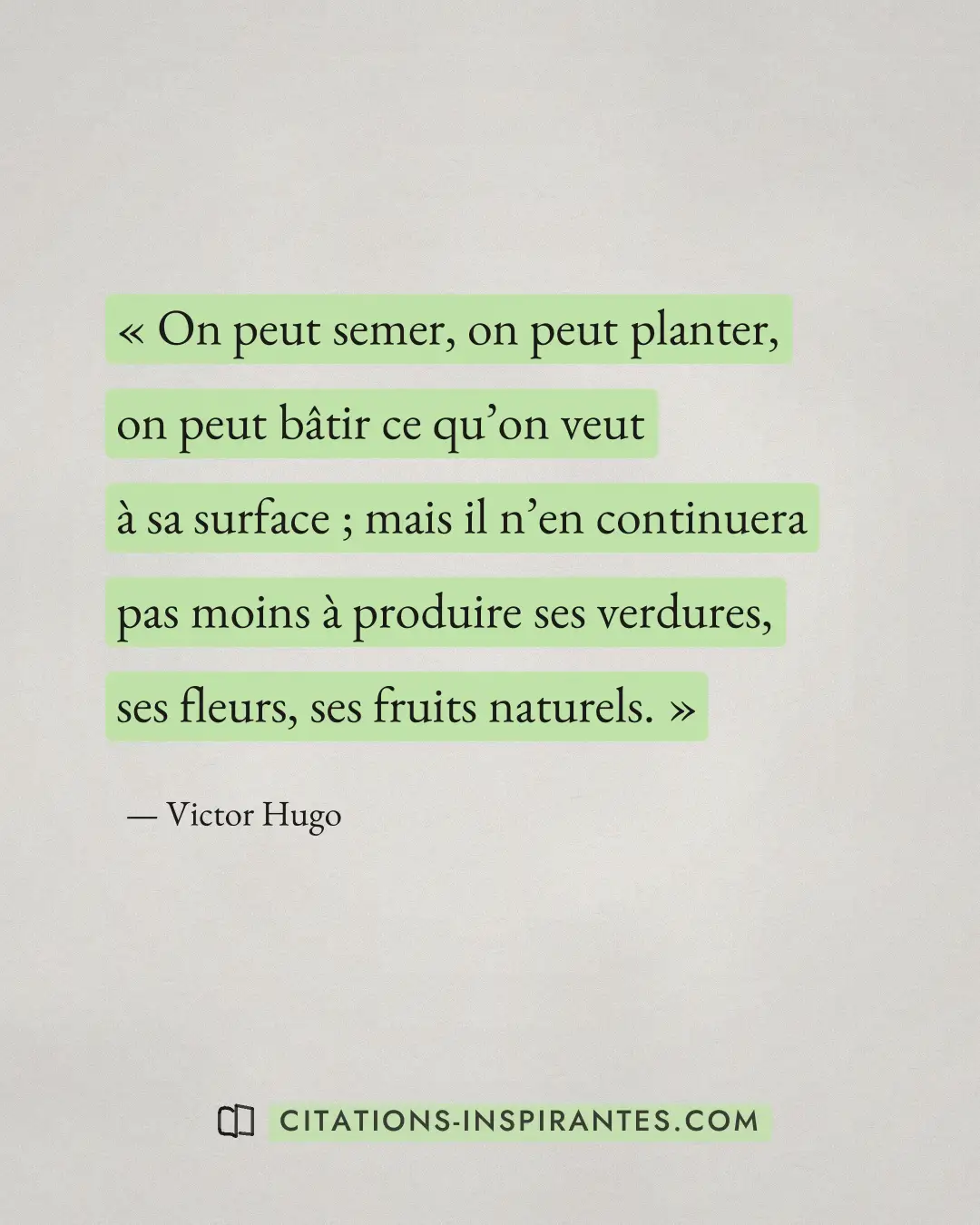 « On peut semer, on peut planter, on peut bâtir ce qu’on veut à sa surface ; mais il n’en continuera pas moins à... » — Victor Hugo
