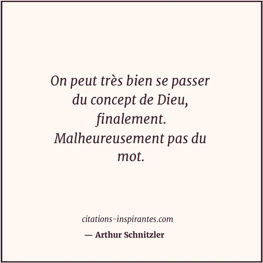 On peut très bien se passer du concept de Dieu, finalement. Malheureusement pas... Citation de Arthur Schnitzler