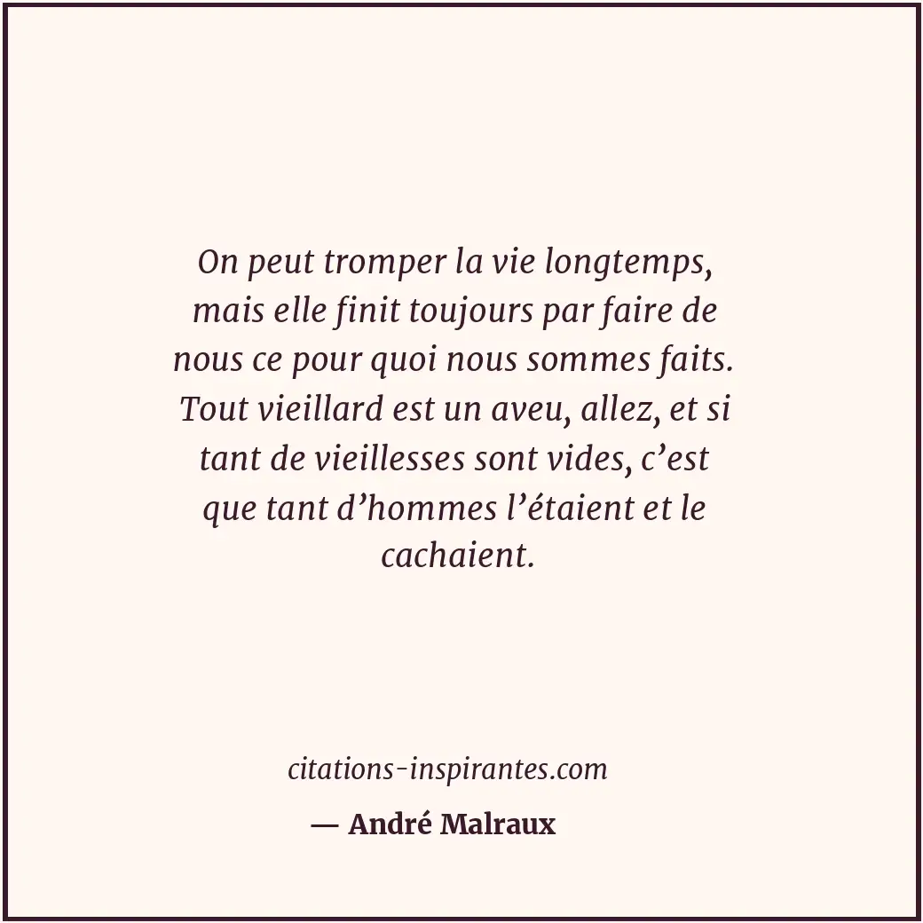 On peut tromper la vie longtemps, mais elle finit toujours par faire de nous ce... Citation de André Malraux