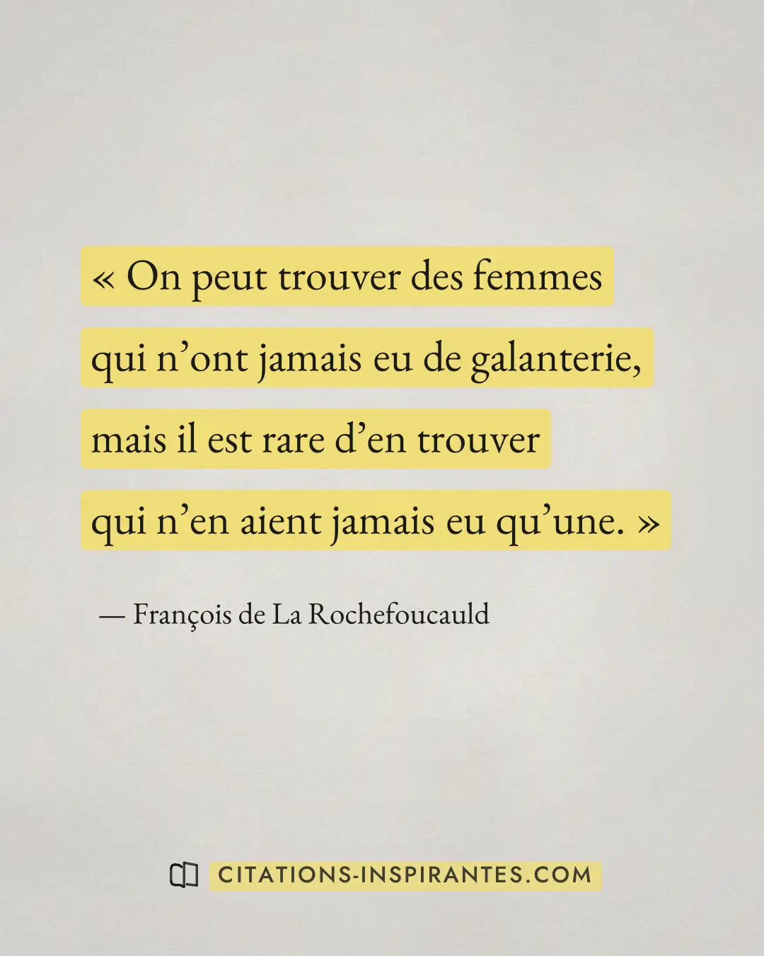 « On peut trouver des femmes qui n’ont jamais eu de galanterie, mais il est rare d’en trouver qui n’en aient jam... » — François de La Rochefoucauld