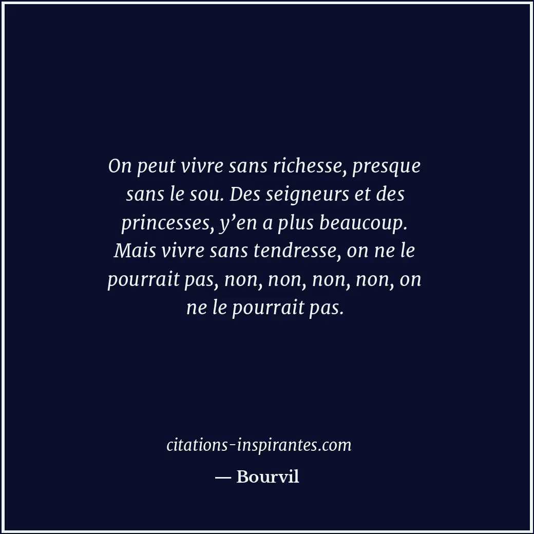 On peut vivre sans richesse, presque sans le sou. Des seigneurs et des princesse... Citation de Bourvil
