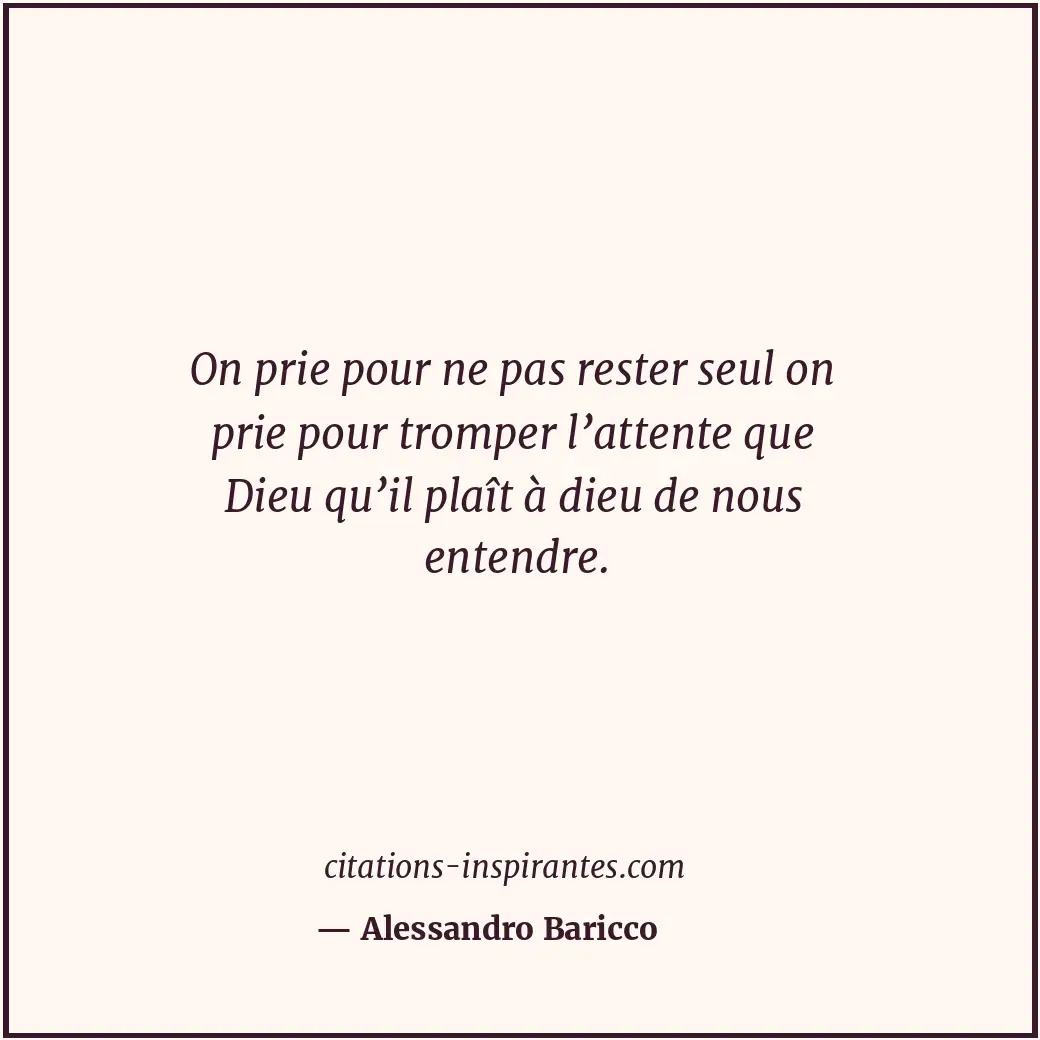 On prie pour ne pas rester seul on prie pour tromper l’attente que Dieu qu’il pl... Citation de Alessandro Baricco
