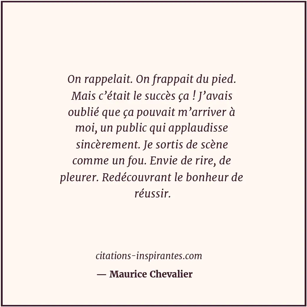 On rappelait. On frappait du pied. Mais c’était le succès ça ! J’avais oublié qu... Citation de Maurice Chevalier