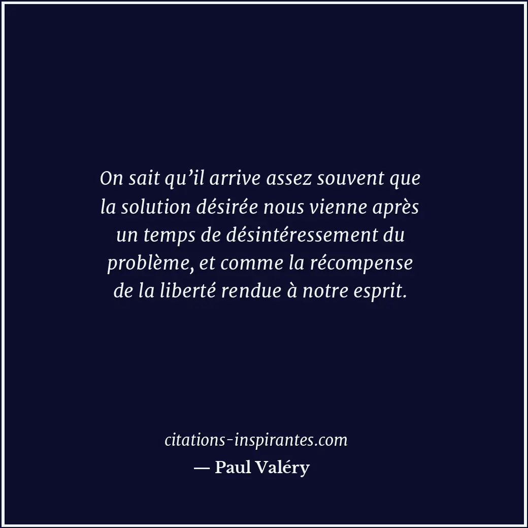 On sait qu’il arrive assez souvent que la solution désirée nous vienne après un... Citation de Paul Valéry