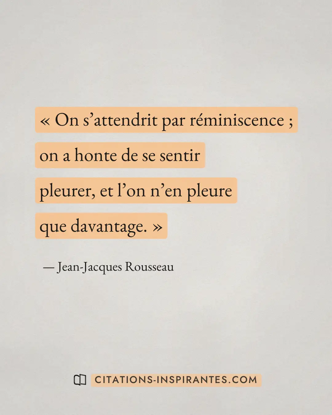 « On s’attendrit par réminiscence ; on a honte de se sentir pleurer, et l’on n’en pleure que davantage. » — Jean-Jacques Rousseau