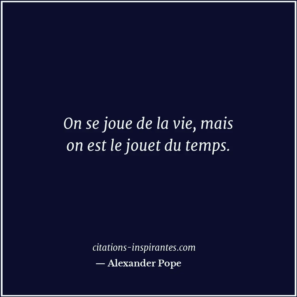 On se joue de la vie, mais on est le jouet du temps. Citation de Alexander Pope