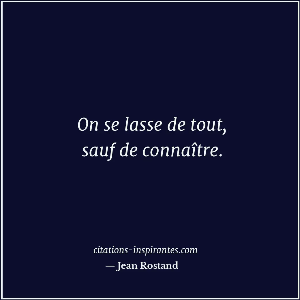 On se lasse de tout, sauf de connaître. Citation de Jean Rostand