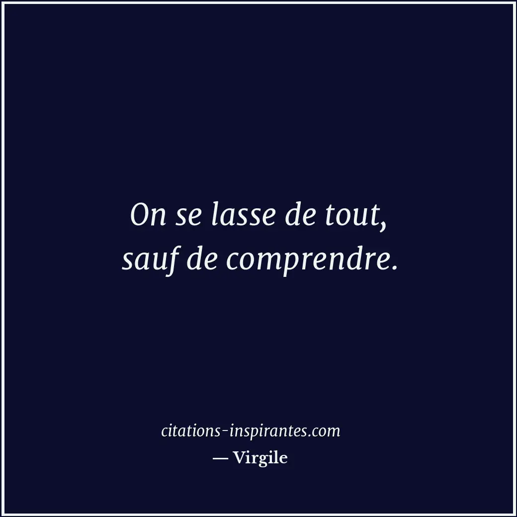 On se lasse de tout, sauf de comprendre. Citation de Virgile
