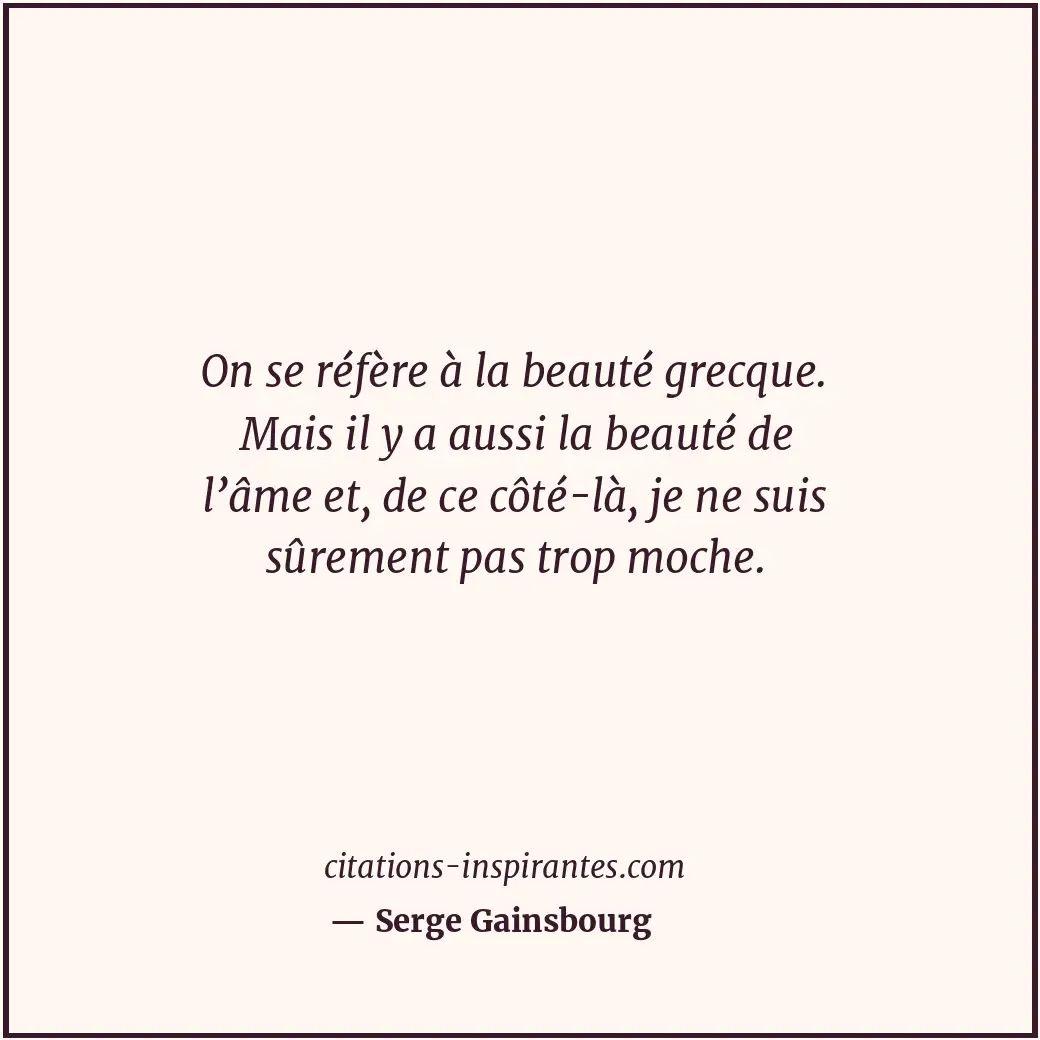 On se réfère à la beauté grecque. Mais il y a aussi la beauté de l’âme et, de ce... Citation de Serge Gainsbourg