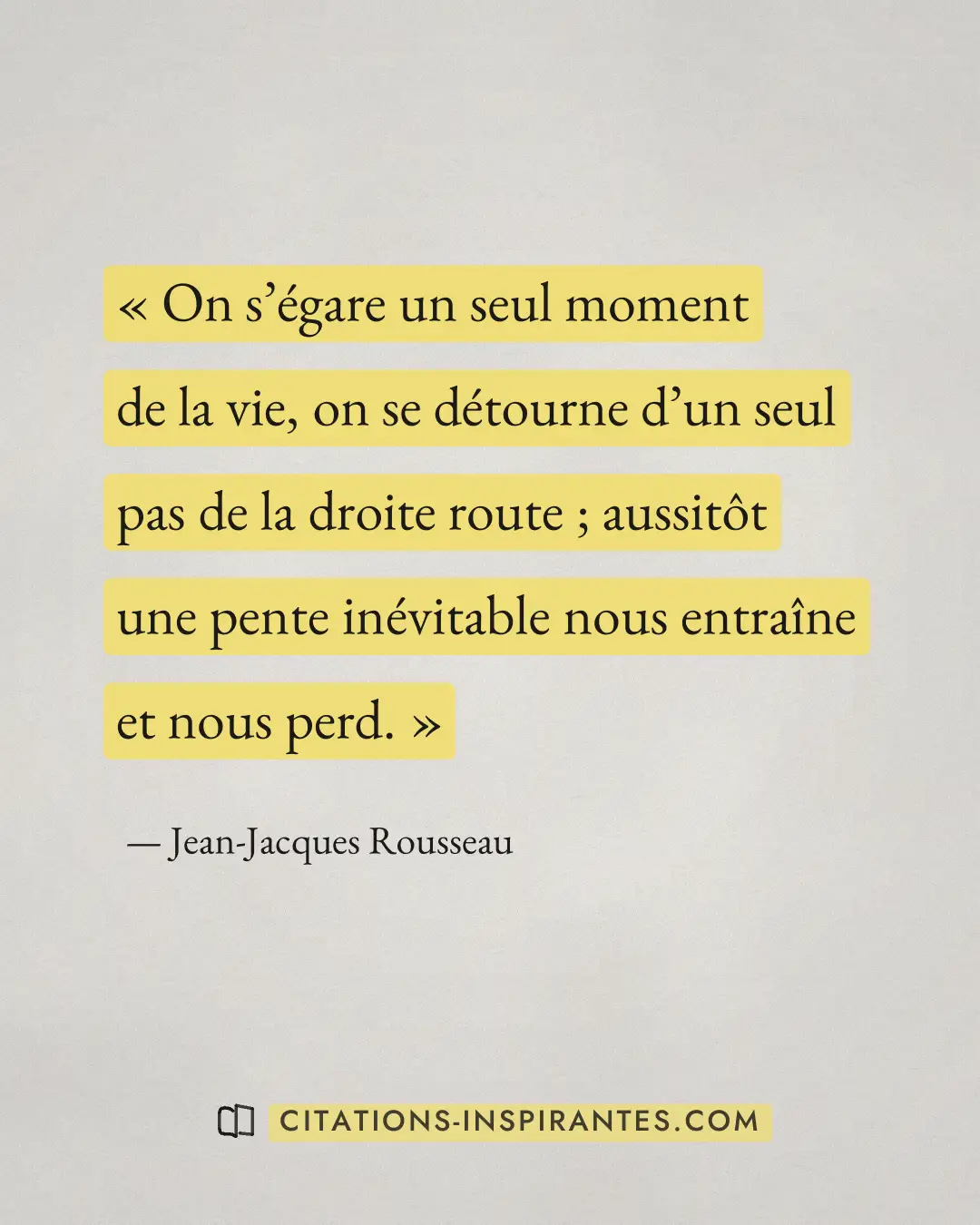 « On s’égare un seul moment de la vie, on se détourne d’un seul pas de la droite route ; aussitôt une pente inév... » — Jean-Jacques Rousseau