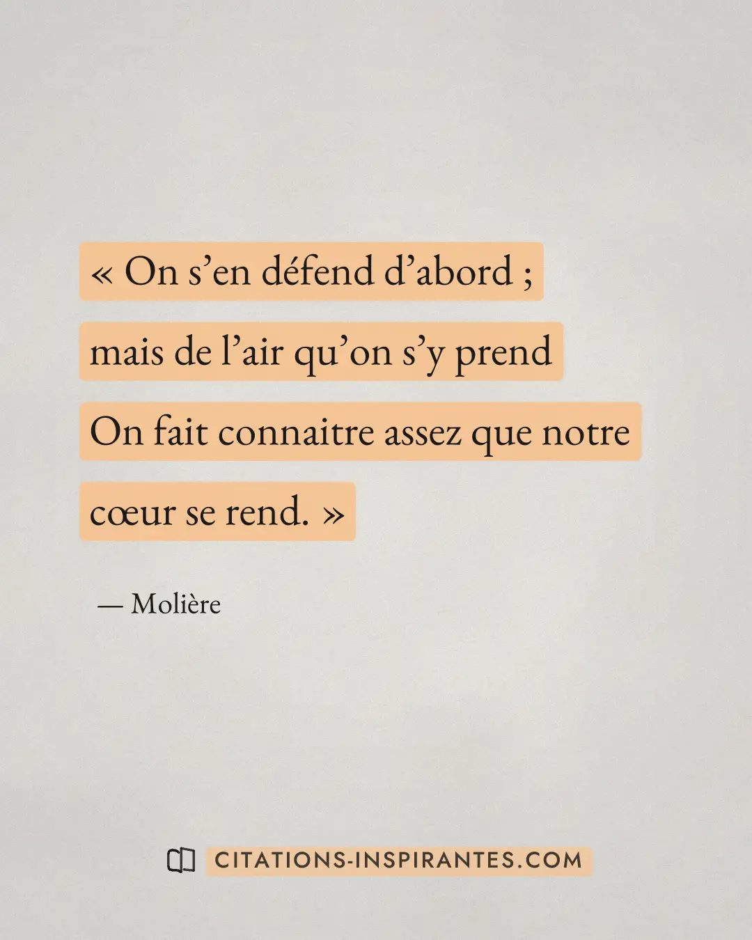 « On s’en défend d’abord ; mais de l’air qu’on s’y prend - On fait connaitre assez que notre cœur se rend. » — Molière