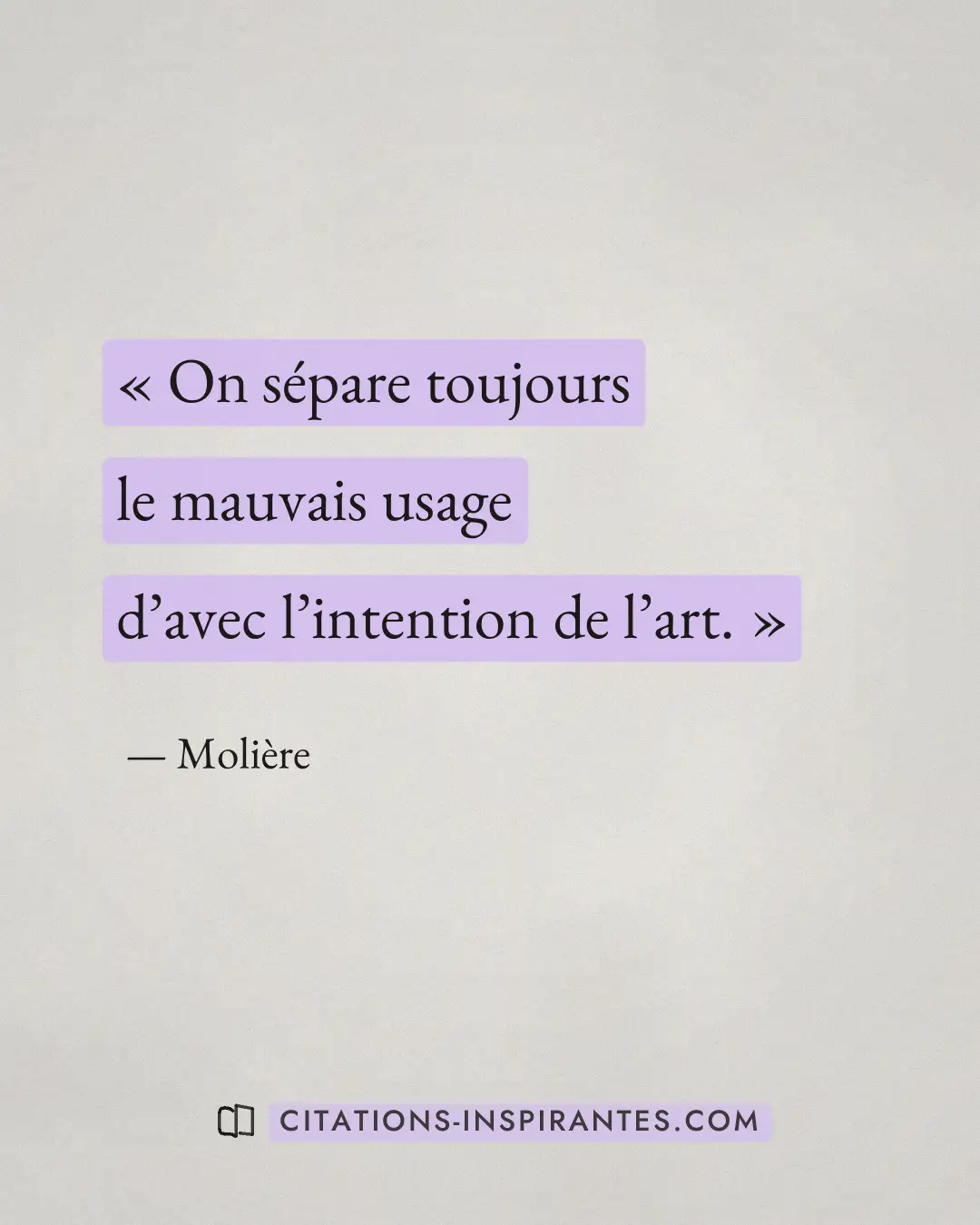 « On sépare toujours le mauvais usage d’avec l’intention de l’art. » — Molière