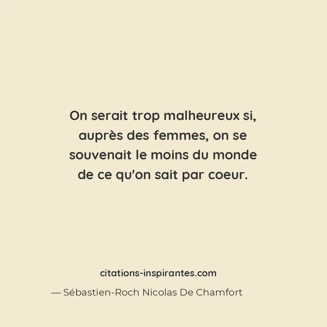 On serait trop malheureux si, auprès des femmes, on se souvenait le moins du mon... Citation de Sébastien-Roch Nicolas De Chamfort