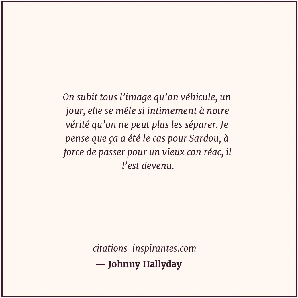 On subit tous l’image qu’on véhicule, un jour, elle se mêle si intimement à notr... Citation de Johnny Hallyday