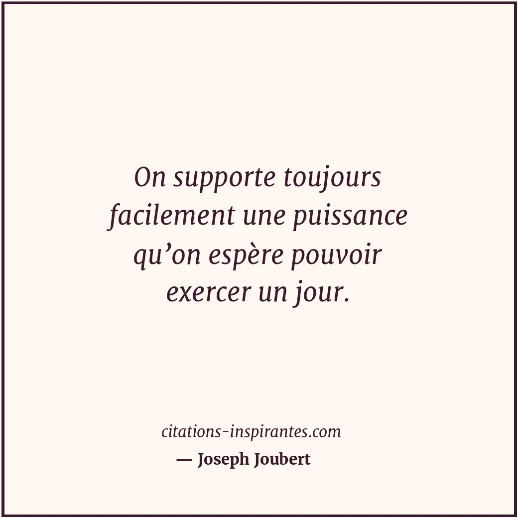 On supporte toujours facilement une puissance qu’on espère pouvoir exercer un jo... Citation de Joseph Joubert