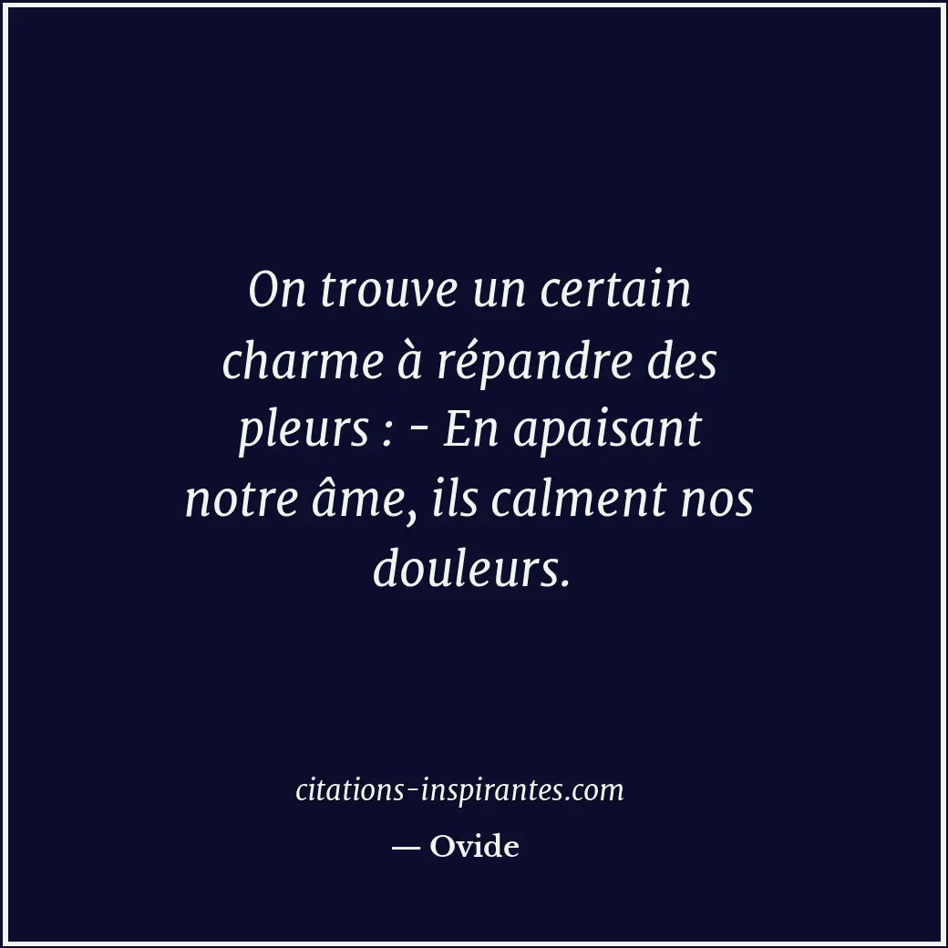 On trouve un certain charme à répandre des pleurs : - En apaisant notre âme, ils... Citation de Ovide
