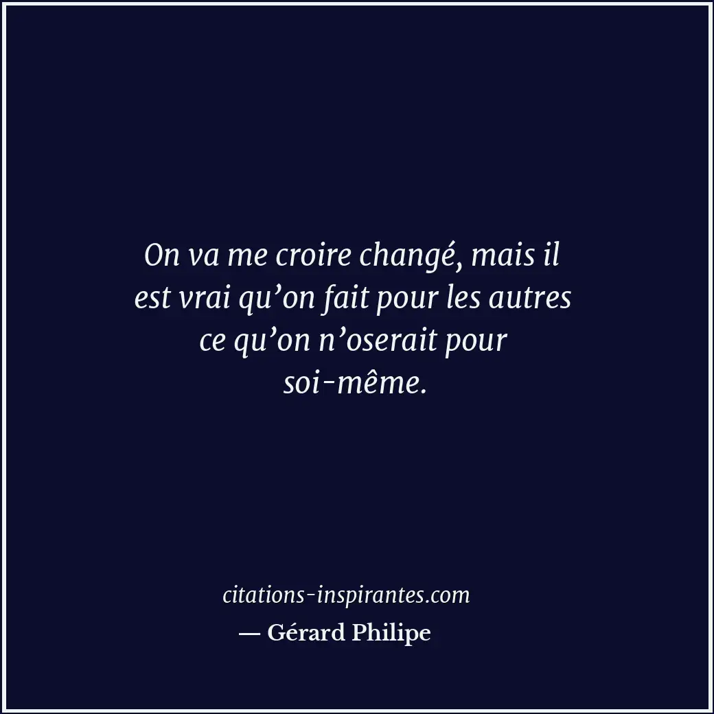 On va me croire changé, mais il est vrai qu’on fait pour les autres ce qu’on n’o... Citation de Gérard Philipe
