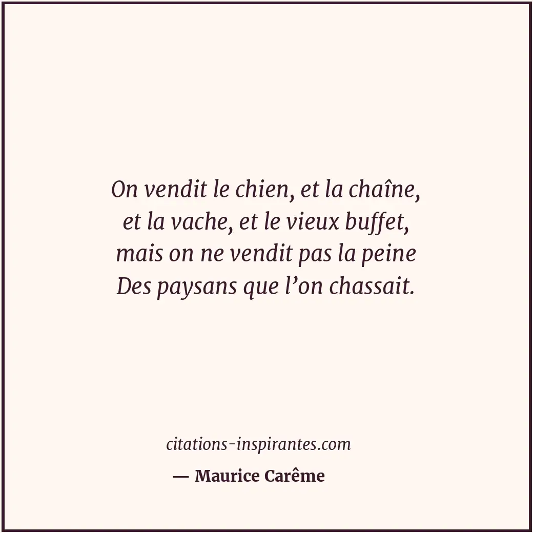 On vendit le chien, et la chaîne, et la vache, et le vieux buffet, mais on ne ve... Citation de Maurice Carême