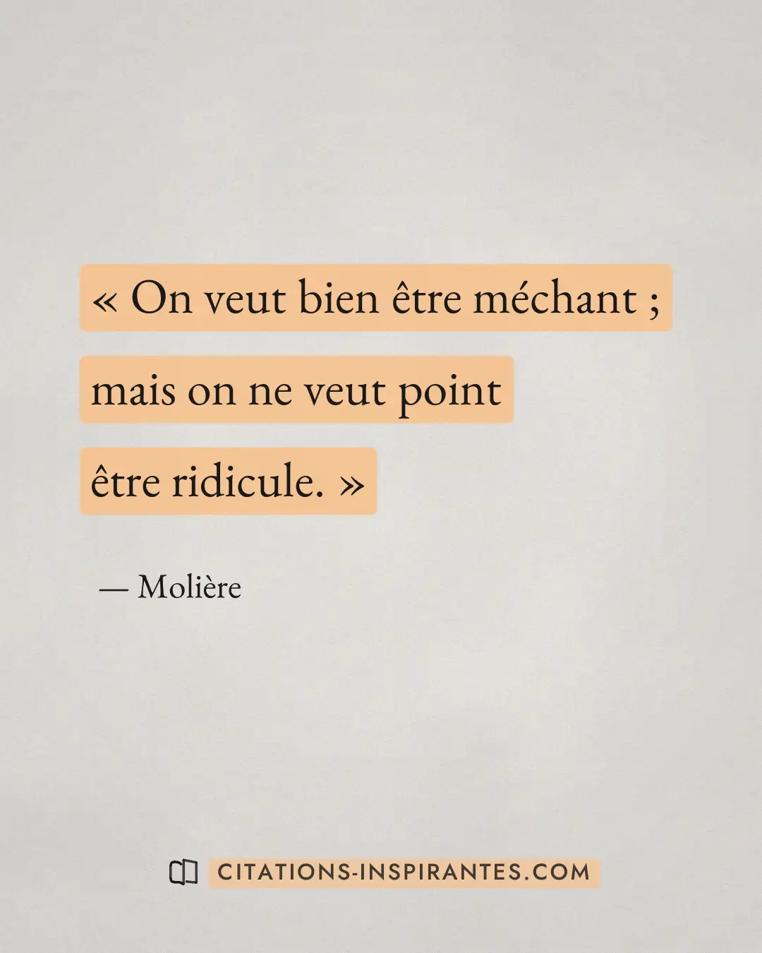 « On veut bien être méchant ; mais on ne veut point être ridicule. » — Molière