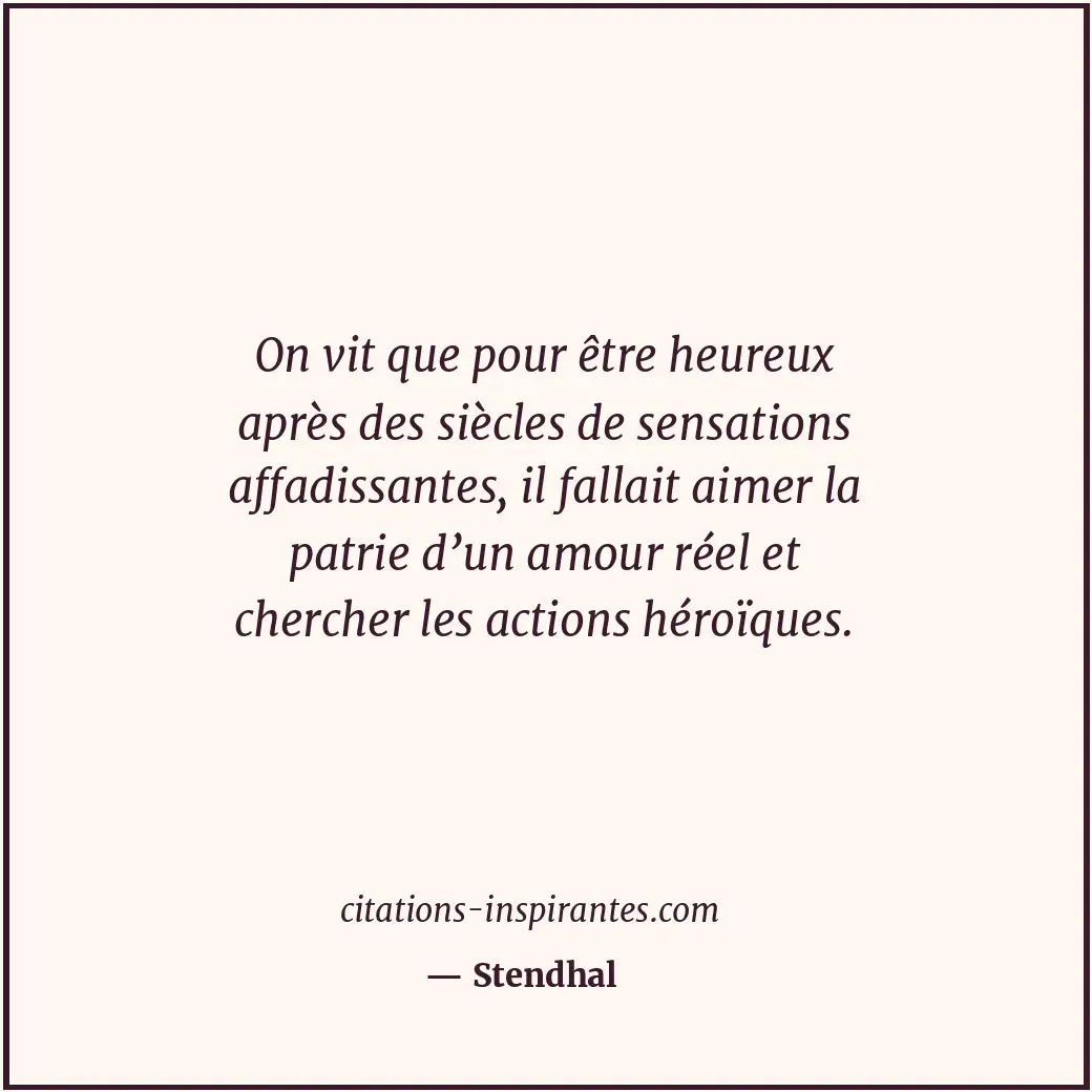 On vit que pour être heureux après des siècles de sensations affadissantes, il f... Citation de Stendhal