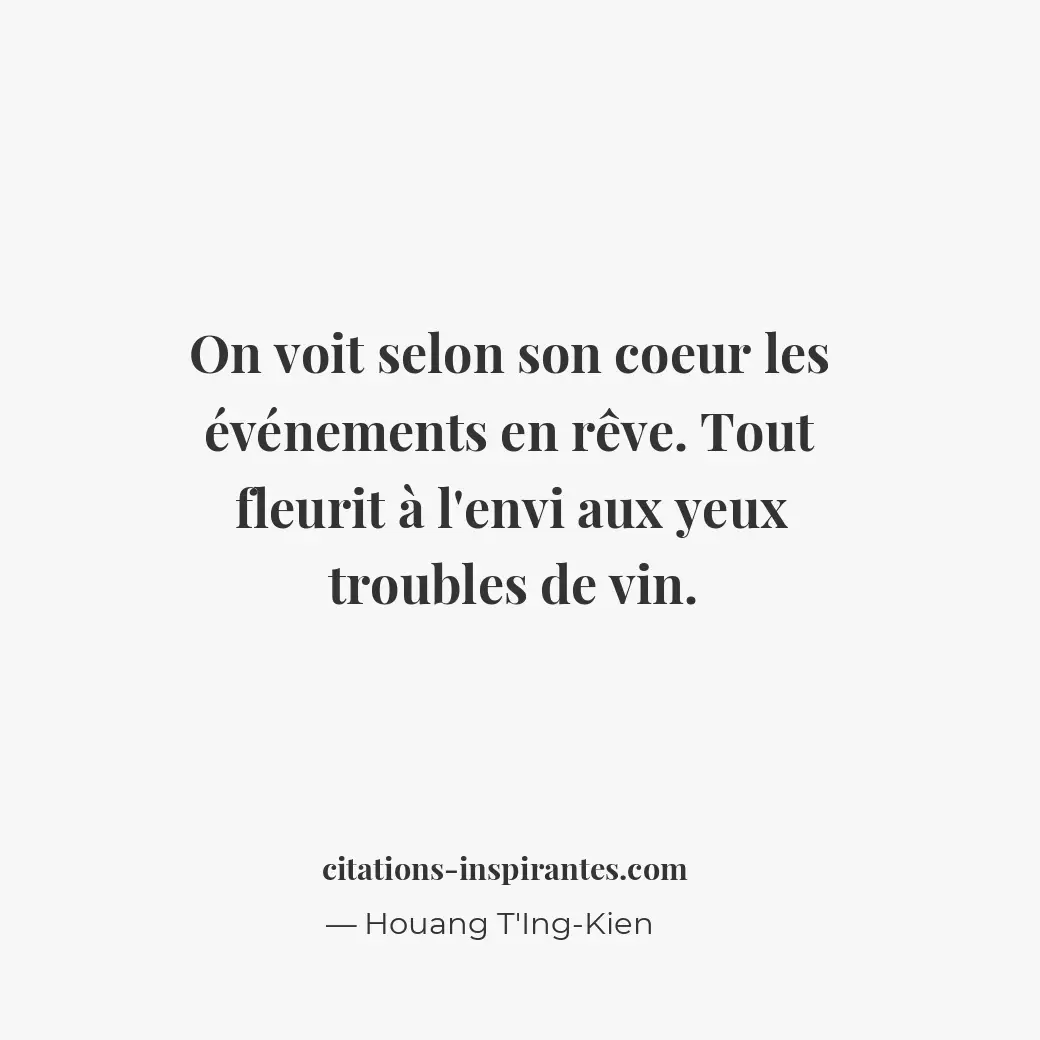 On voit selon son coeur les événements en rêve. Tout fleurit à l’envi aux yeux t... Citation de Houang T'Ing-Kien