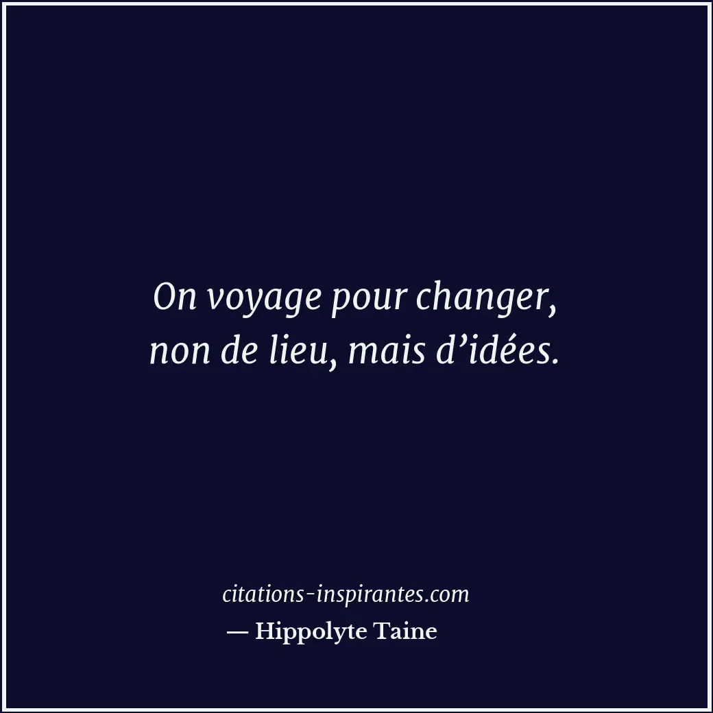 On voyage pour changer, non de lieu, mais d’idées. Citation de Hippolyte Taine