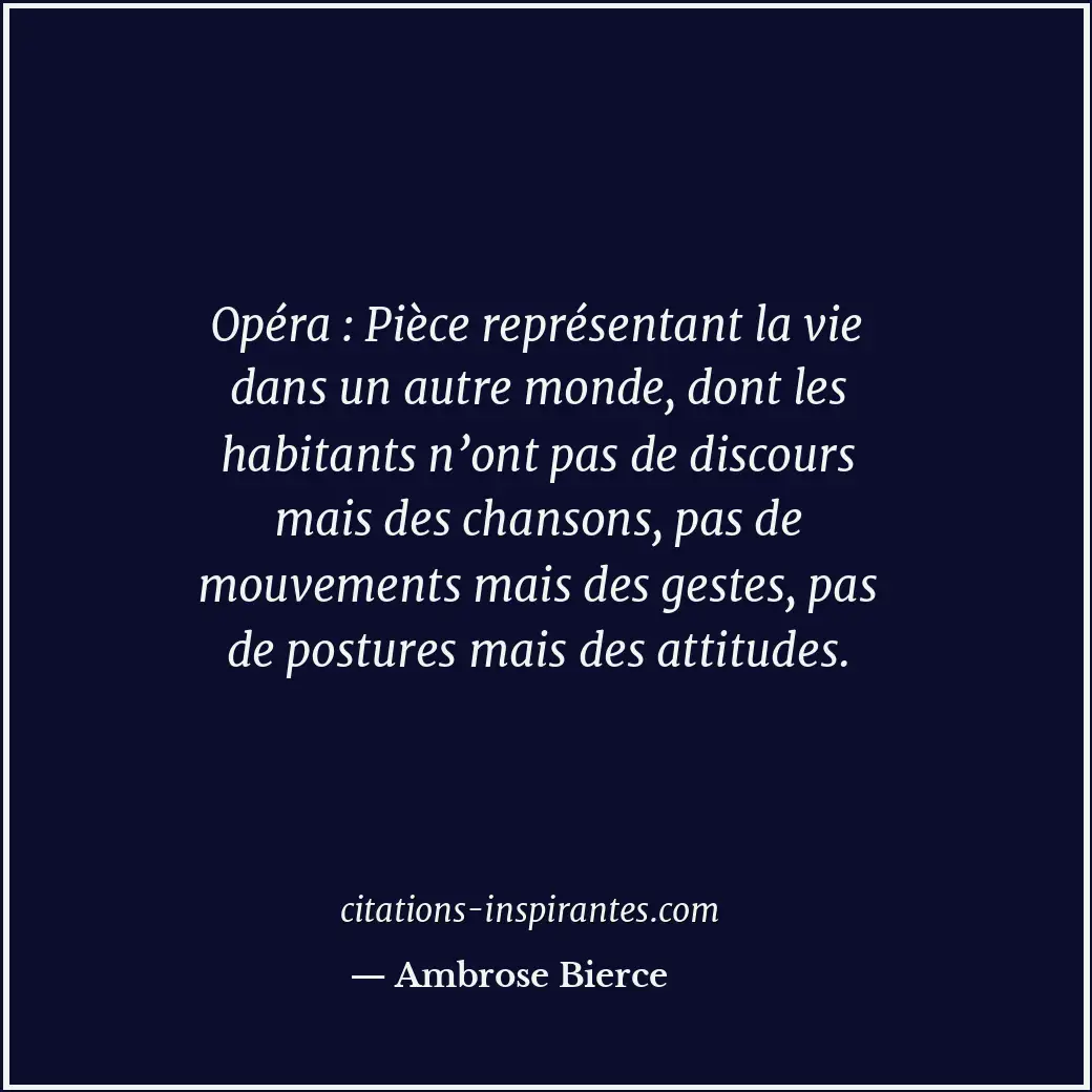 Opéra : Pièce représentant la vie dans un autre monde, dont les habitants n’ont... Citation de Ambrose Bierce