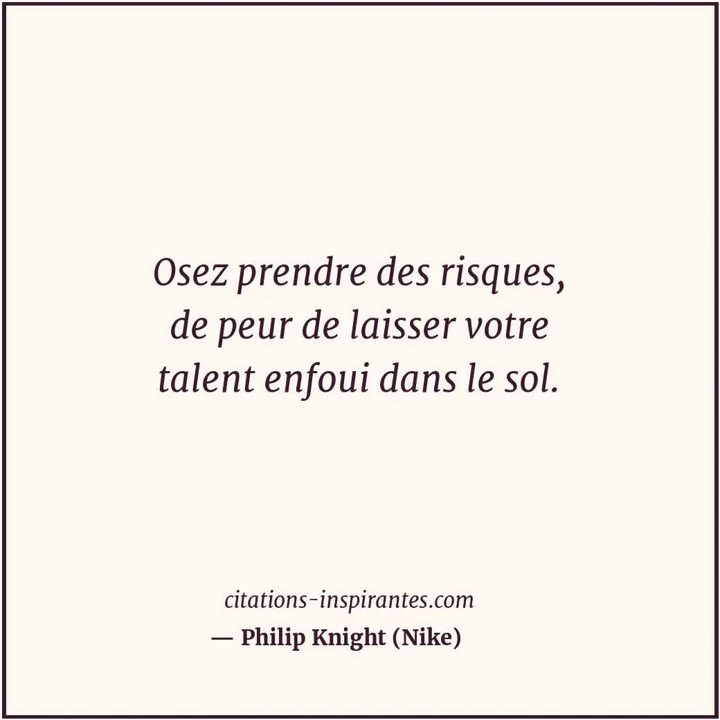 Osez prendre des risques, de peur de laisser votre talent enfoui dans le sol. Citation de Philip Knight (Nike)