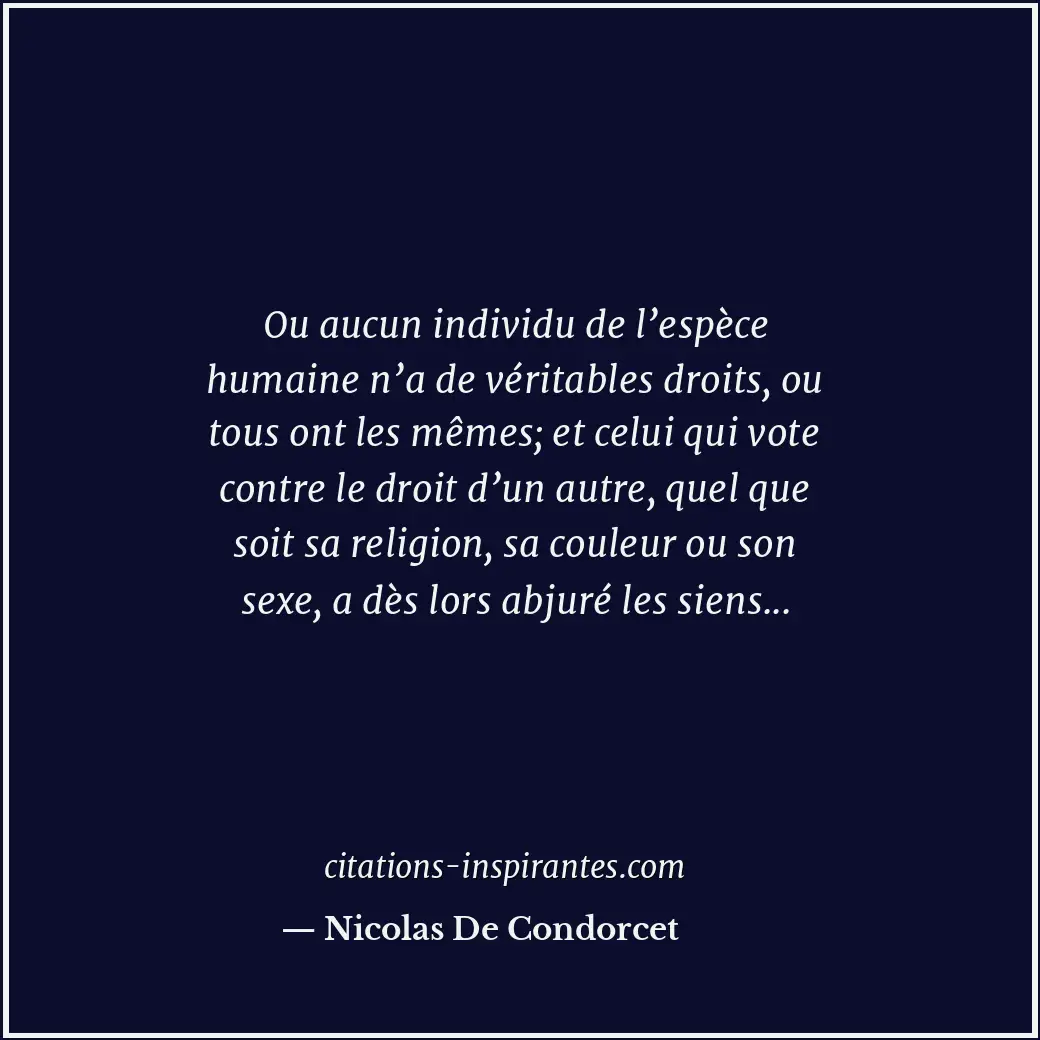Ou aucun individu de l’espèce humaine n’a de véritables droits, ou tous ont les... Citation de Nicolas De Condorcet
