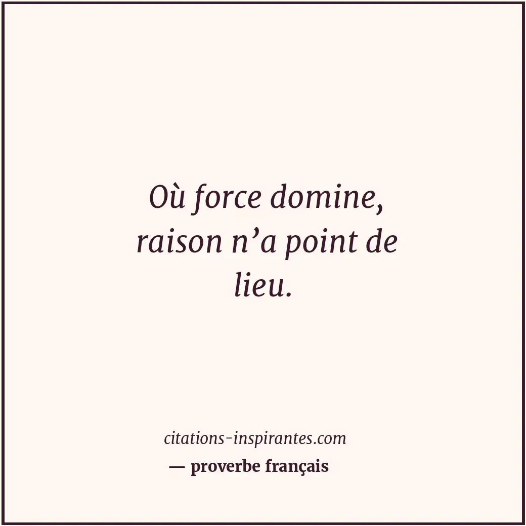 Où force domine, raison n’a point de lieu. Citation de proverbe français