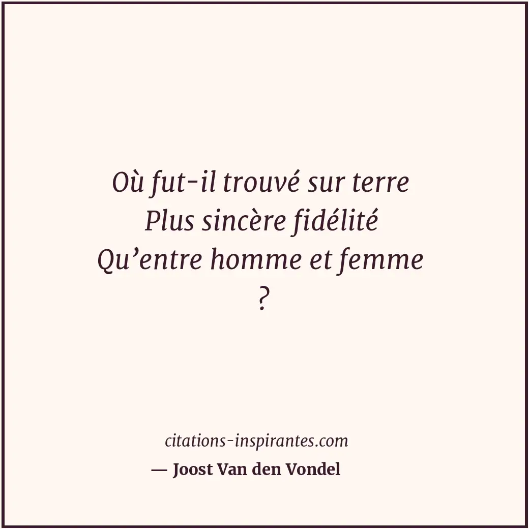 Où fut-il trouvé sur terre Plus sincère fidélité Qu’entre homme et femme ? Citation de Joost Van den Vondel