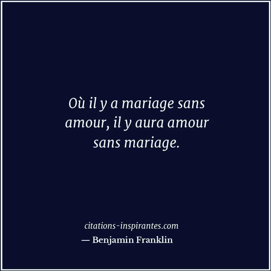 Où il y a mariage sans amour, il y aura amour sans mariage. Citation de Benjamin Franklin