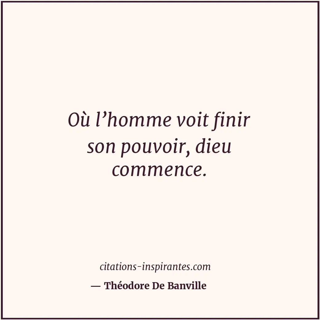 Où l’homme voit finir son pouvoir, dieu commence. Citation de Théodore De Banville