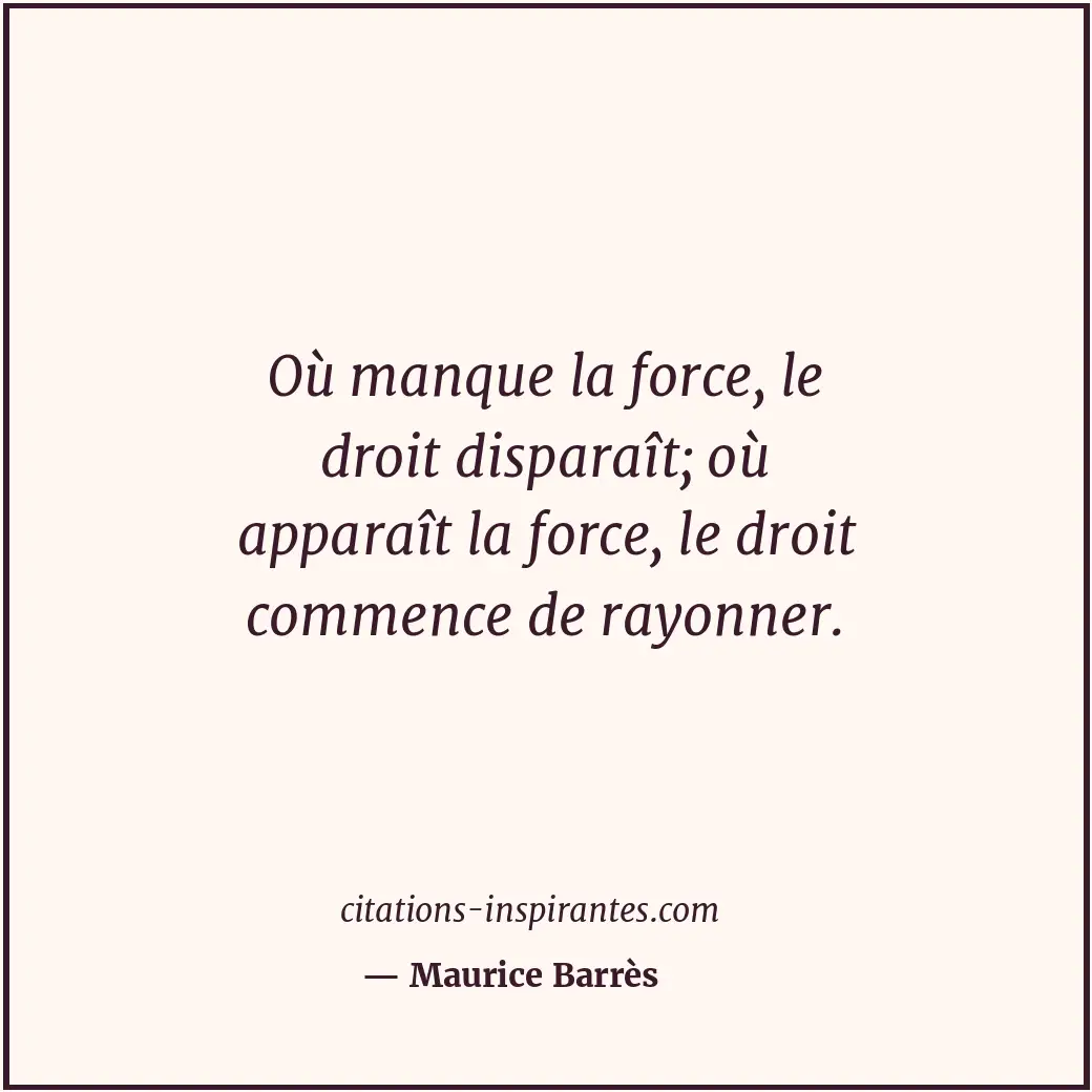 Où manque la force, le droit disparaît; où apparaît la force, le droit commence... Citation de Maurice Barrès