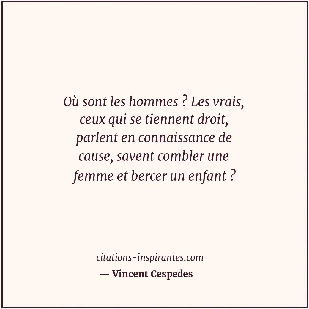 Où sont les hommes ? Les vrais, ceux qui se tiennent droit, parlent en connaissa... Citation de Vincent Cespedes