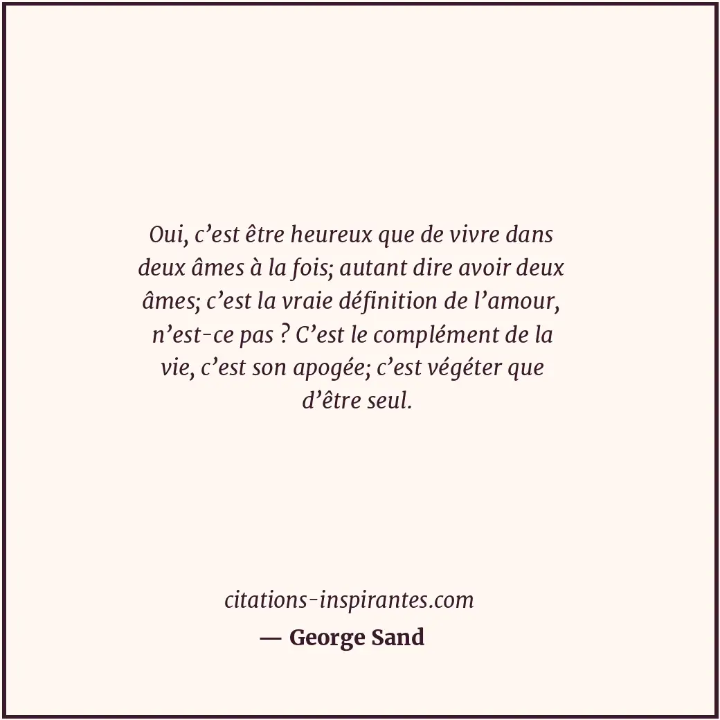 Oui, c’est être heureux que de vivre dans deux âmes à la fois; autant dire avoir... Citation de George Sand