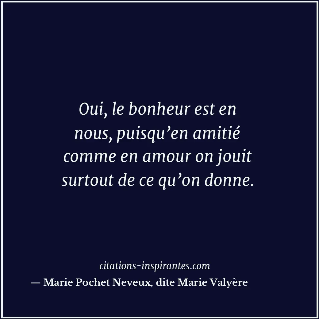 Oui, le bonheur est en nous, puisqu’en amitié comme en amour on jouit surtout de... Citation de Marie Pochet Neveux, dite Marie Valyère