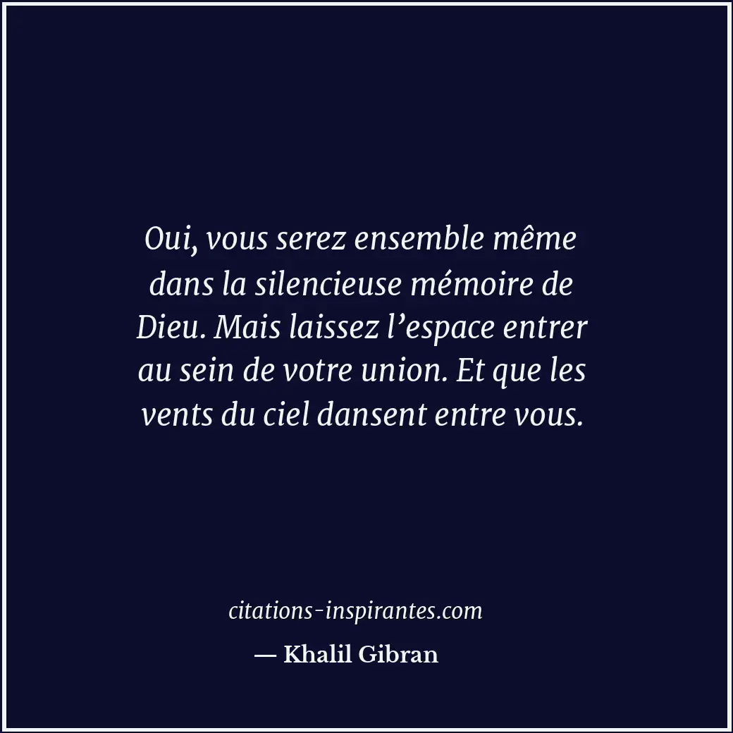 Oui, vous serez ensemble même dans la silencieuse mémoire de Dieu. Mais laissez... Citation de Khalil Gibran
