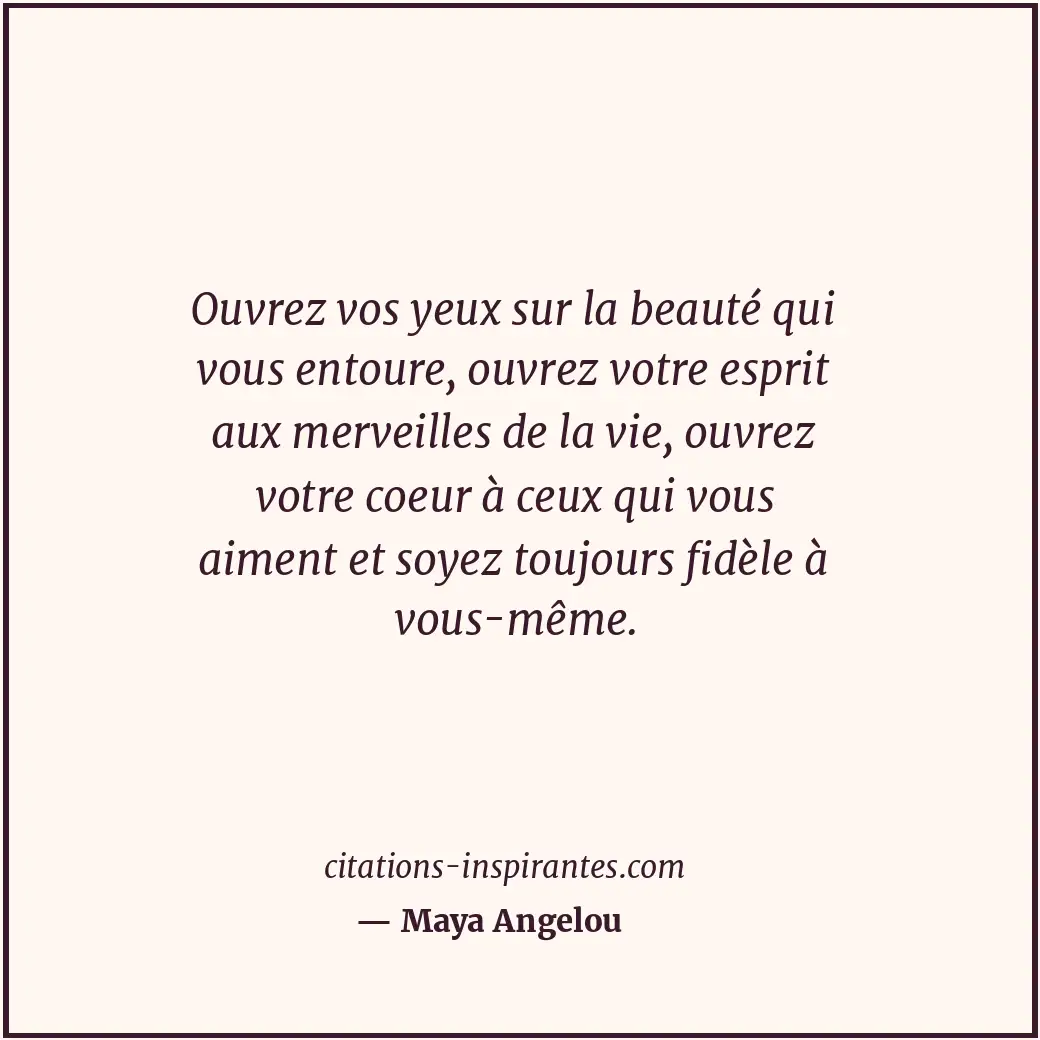 Ouvrez vos yeux sur la beauté qui vous entoure, ouvrez votre esprit aux merveill... Citation de Maya Angelou