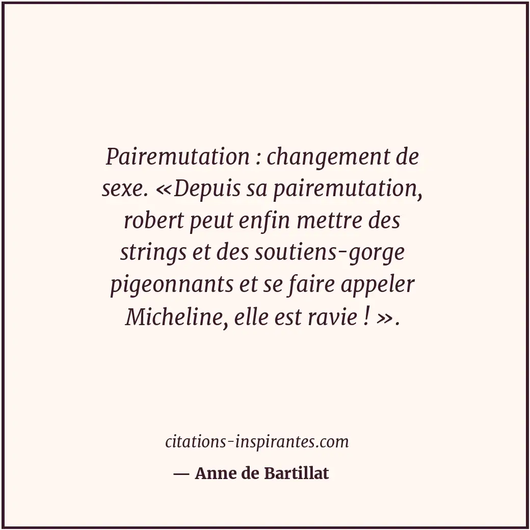 Pairemutation : changement de sexe. «Depuis sa pairemutation, robert peut enfin... Citation de Anne de Bartillat